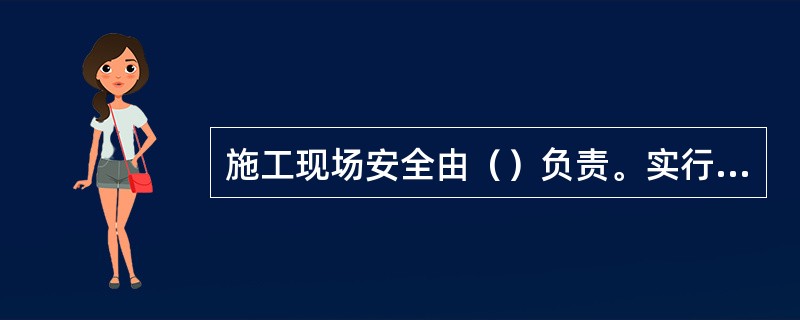 施工现场安全由（）负责。实行施工总承包的，由总承包单位负责。分包单位向总承包单位负责，服从总承包单位对施工现场的安全生产管理。