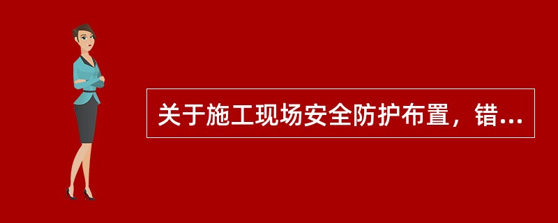 关于施工现场安全防护布置，错误的是（）。