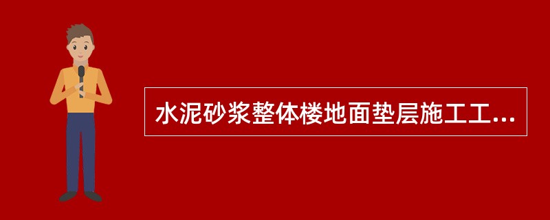 水泥砂浆整体楼地面垫层施工工艺：（）。