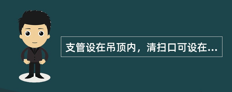 支管设在吊顶内，清扫口可设在上一层楼地面上。清扫口与垂直于管道的墙面距离不小于（），便于清掏。