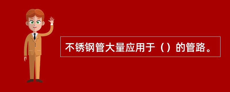 不锈钢管大量应用于（）的管路。