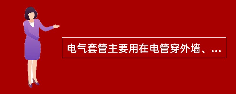 电气套管主要用在电管穿外墙、防火、防爆分区等处，一般采用（）作套管。