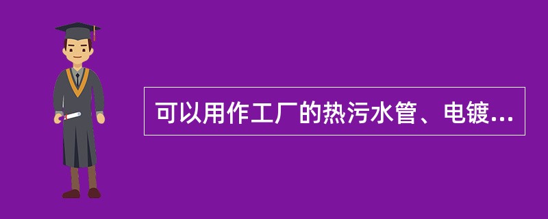 可以用作工厂的热污水管、电镀溶液管道、热化学试剂输送管和氯碱厂的湿氯气输送管道的是（）。