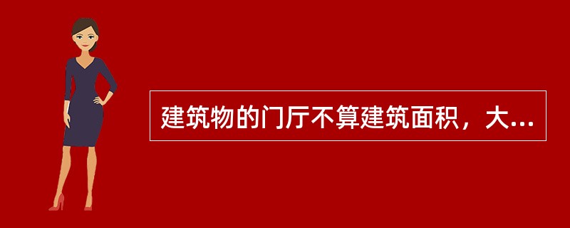 建筑物的门厅不算建筑面积，大厅按一层计算建筑面积。