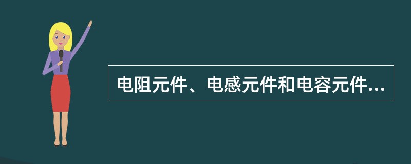 电阻元件、电感元件和电容元件都是构成电路模型的理想元件，前者是储能元件，后两者是耗能元件。