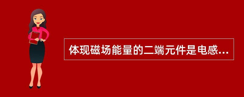 体现磁场能量的二端元件是电感元件。