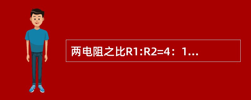 两电阻之比R1:R2=4：1，那么给两个电阻同时加相同的电压，则流过它们的电流之比方：I1:I2=（）。