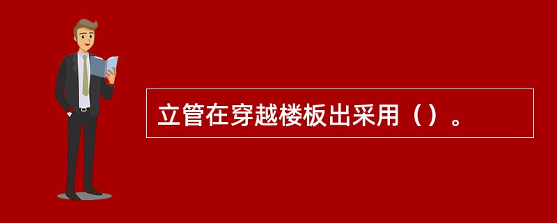 立管在穿越楼板出采用（）。