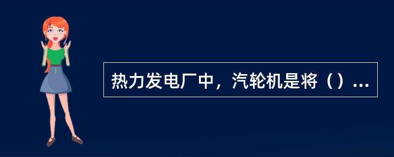 热力发电厂中，汽轮机是将（）的旋转式原动机