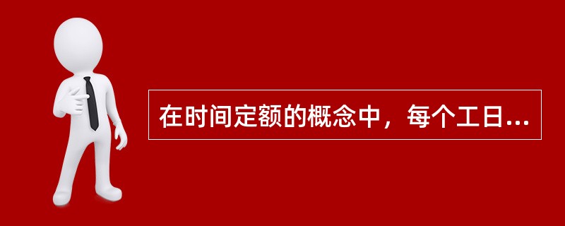 在时间定额的概念中，每个工日表示（）。