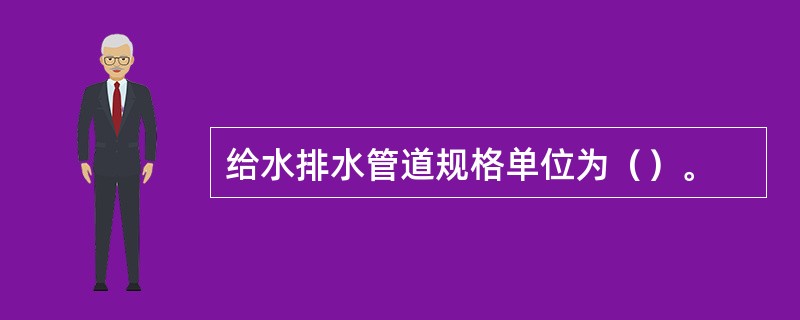 给水排水管道规格单位为（）。