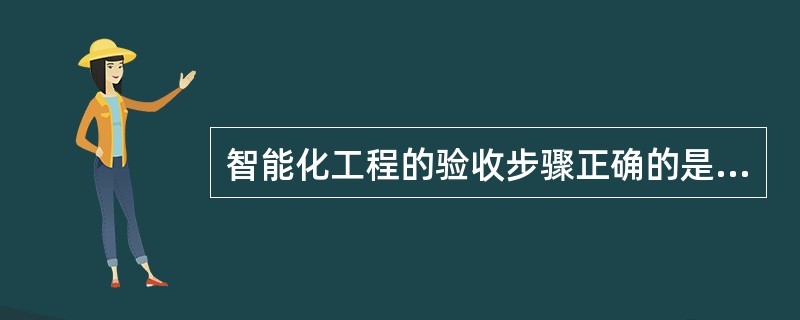 智能化工程的验收步骤正确的是（）