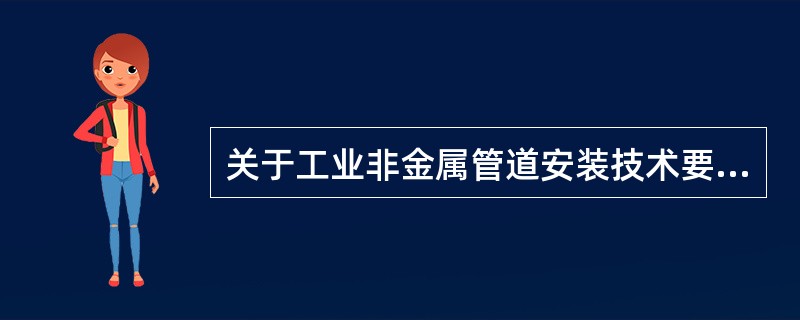 关于工业非金属管道安装技术要求，下列说法中错误的是（）