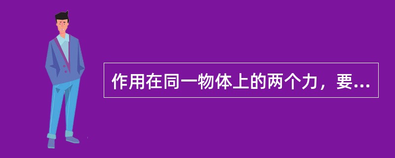 作用在同一物体上的两个力，要使物体处于平衡的必要和充分条件是（）。