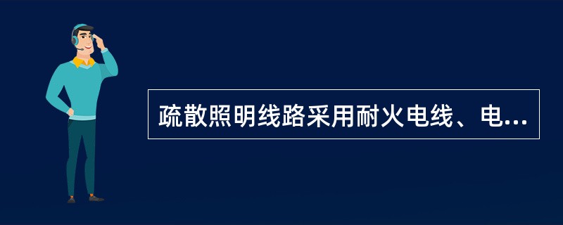 疏散照明线路采用耐火电线、电缆，穿管明敷或在非燃烧体内穿钢性导管暗敷，暗敷保护层厚度不小于30mmo电线采用额定电压不低于500v的铜芯绝缘电线。