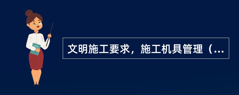 文明施工要求，施工机具管理（）。