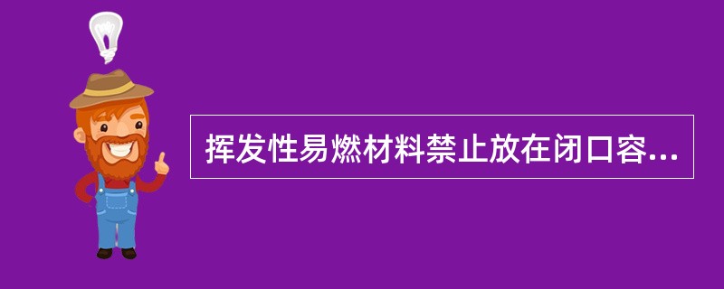 挥发性易燃材料禁止放在闭口容器内；闪点在（）0C的桶装液体不得露天存放。