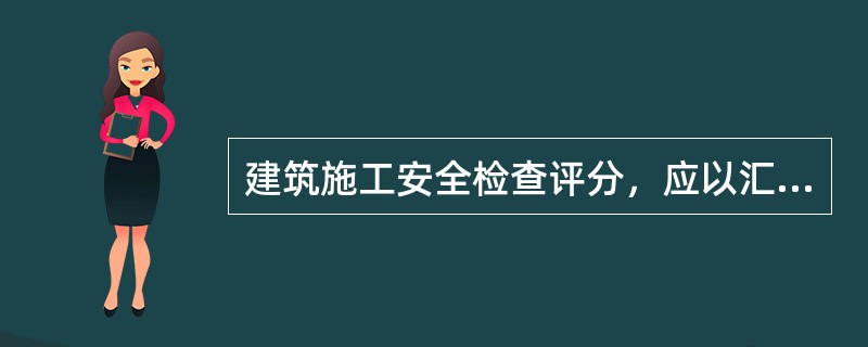 建筑施工安全检查评分，应以汇总表的总得分及保证项目达标与否作为对一个施工现场安全生产情况的评价依据，分为优良、合格、不合格3个等级。