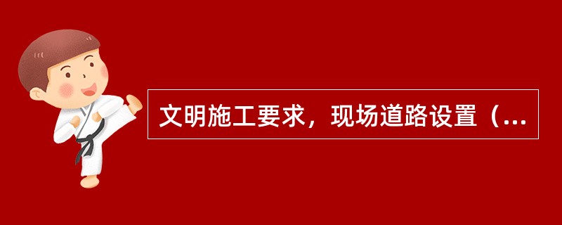 文明施工要求，现场道路设置（）。