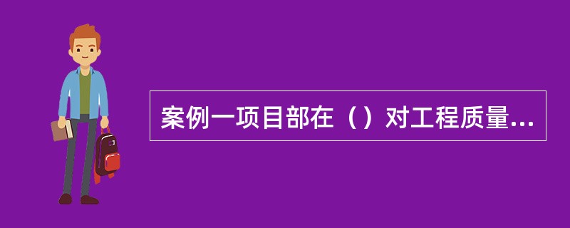 案例一项目部在（）对工程质量进行了有效控制。