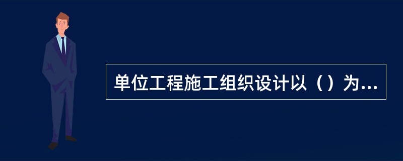 单位工程施工组织设计以（）为主要对象编制的施工组织设计，对（）。