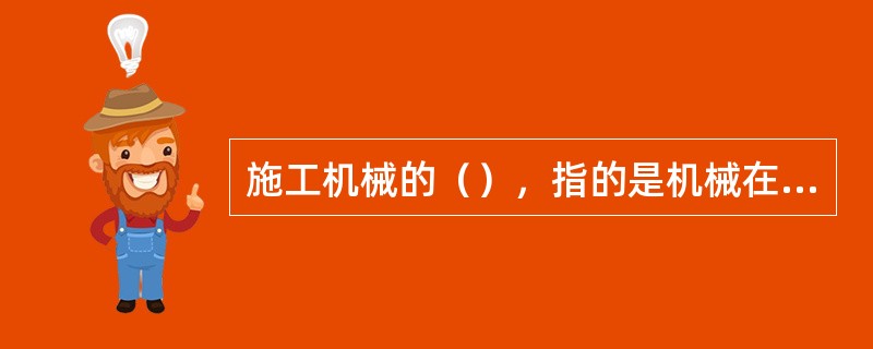 施工机械的（），指的是机械在具体施工条件下连续工作的生产率，考虑了工作对象的性质和状态以及机械能力发挥的程度等因素。