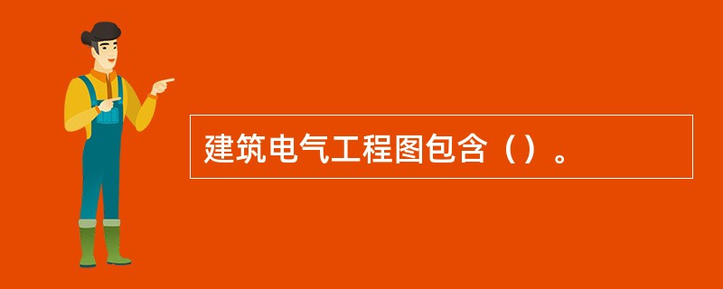建筑电气工程图包含（）。