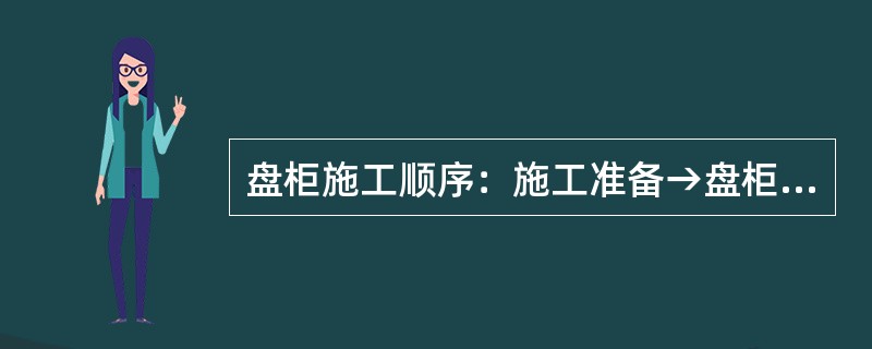 盘柜施工顺序：施工准备→盘柜搬运→基础型钢制作安装→盘柜就位→硬母线安装→试验整定→一、二次线连接→送电运行验收。