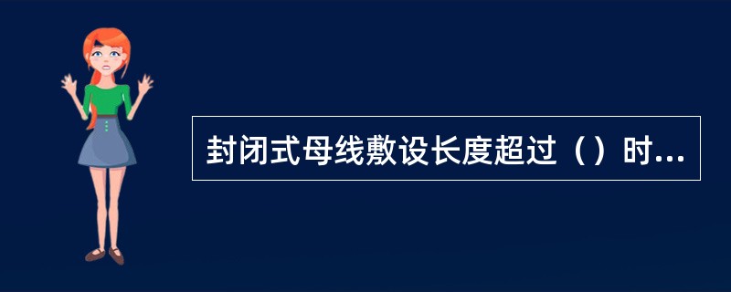 封闭式母线敷设长度超过（）时，应设置伸缩节。