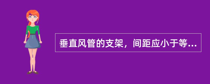 垂直风管的支架，间距应小于等于（）m，每支垂直风管的支架不少于（）个。