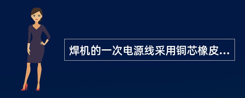 焊机的一次电源线采用铜芯橡皮电缆，二次电源线则不可。