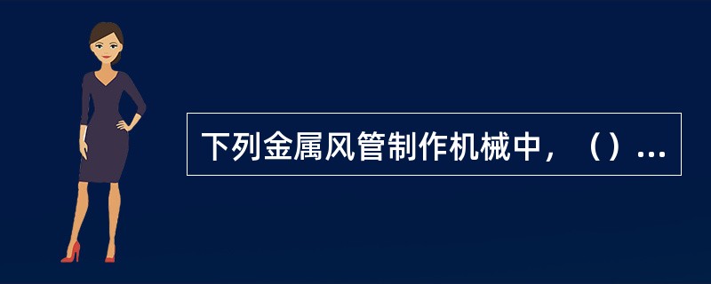 下列金属风管制作机械中，（）主要用于矩形风管板材间联合角的合缝，使风管成型。