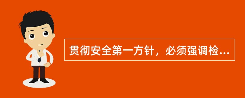 贯彻安全第一方针，必须强调检查为主。（）