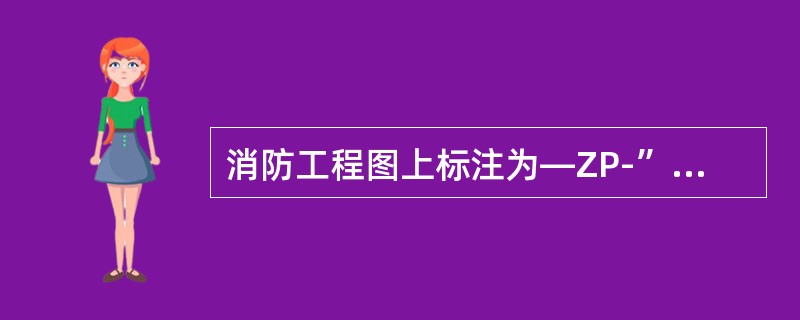 消防工程图上标注为—ZP-”是（）。