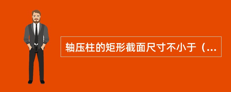 轴压柱的矩形截面尺寸不小于（）。