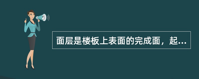 面层是楼板上表面的完成面，起到划分建筑内部竖向空间、防火、隔声的作用。
