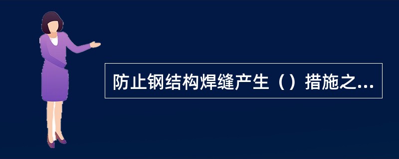 防止钢结构焊缝产生（）措施之一是控制焊缝的化学成分。