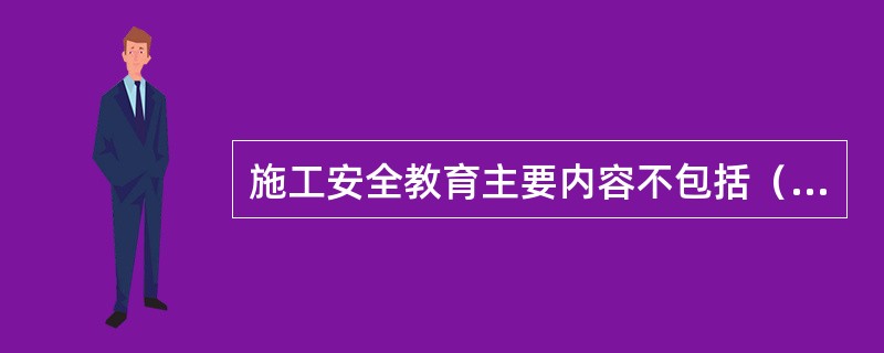 施工安全教育主要内容不包括（）。