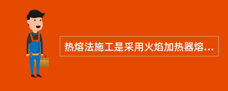 热熔法施工是采用火焰加热器熔化热熔型防水卷材底面的热熔胶进行粘结的施工方法。（）