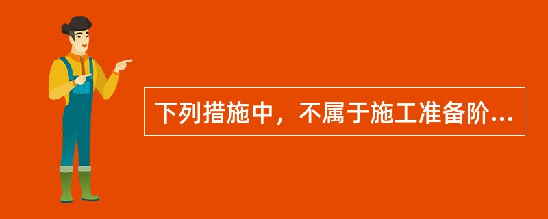 下列措施中，不属于施工准备阶段的安全技术措施的是（）。