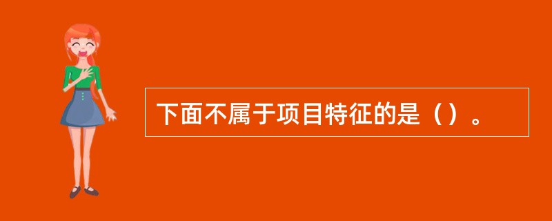 下面不属于项目特征的是（）。