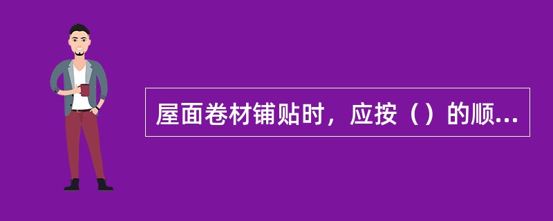 屋面卷材铺贴时，应按（）的顺序。