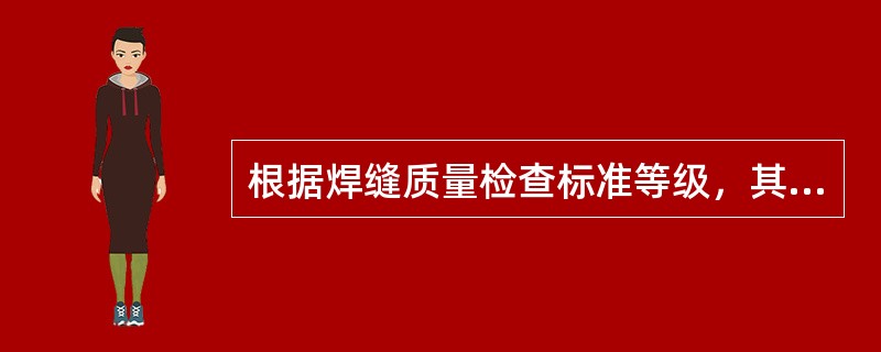 根据焊缝质量检查标准等级，其中（）级质量最好。