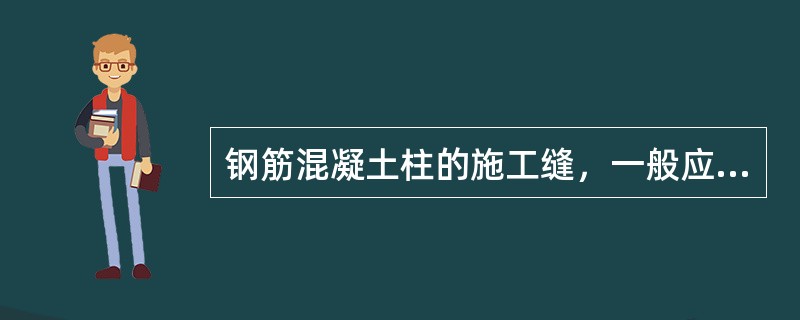 钢筋混凝土柱的施工缝，一般应留在（）。