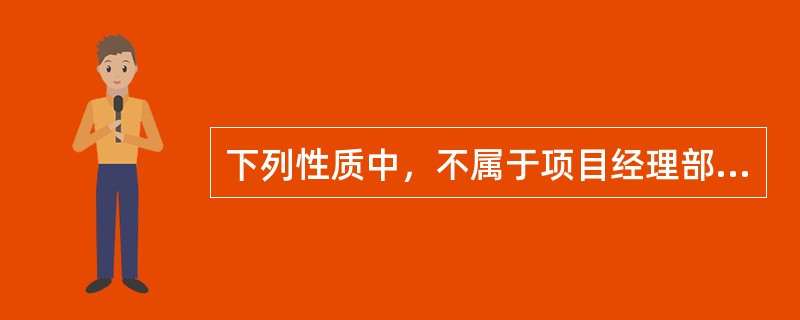 下列性质中，不属于项目经理部的性质的是（）。