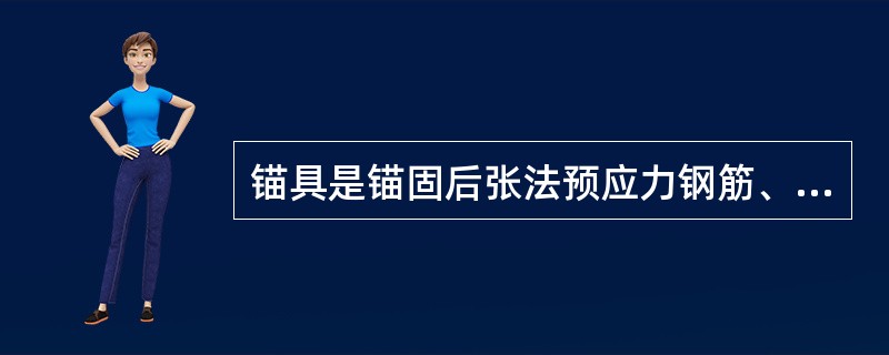 锚具是锚固后张法预应力钢筋、钢丝或钢绞线的一种工具，它锚固在构件端部，并与构件一起共同受力，且永久性留在构件中。（）