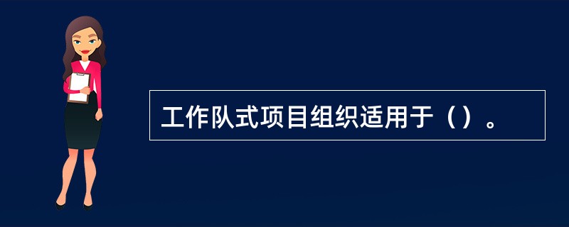 工作队式项目组织适用于（）。