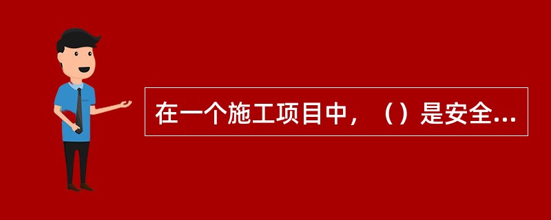 在一个施工项目中，（）是安全管理工作的第一责任人。