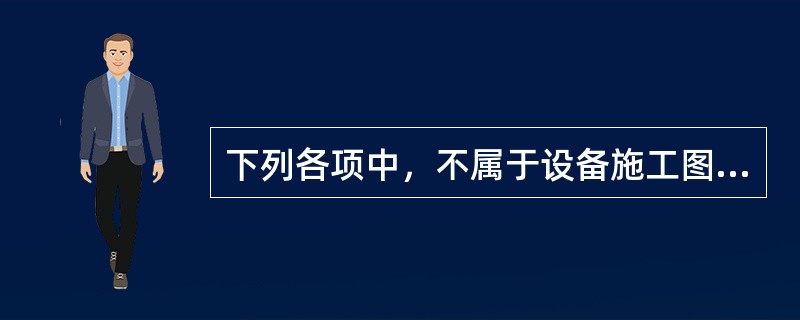 下列各项中，不属于设备施工图的是（）。