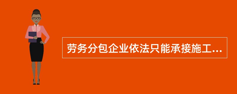 劳务分包企业依法只能承接施工总承包企业分包的劳务作业。